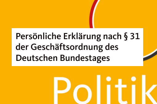 Persönliche Erklärung nach § 31 der Geschäftsordnung des Deutschen Bundestages